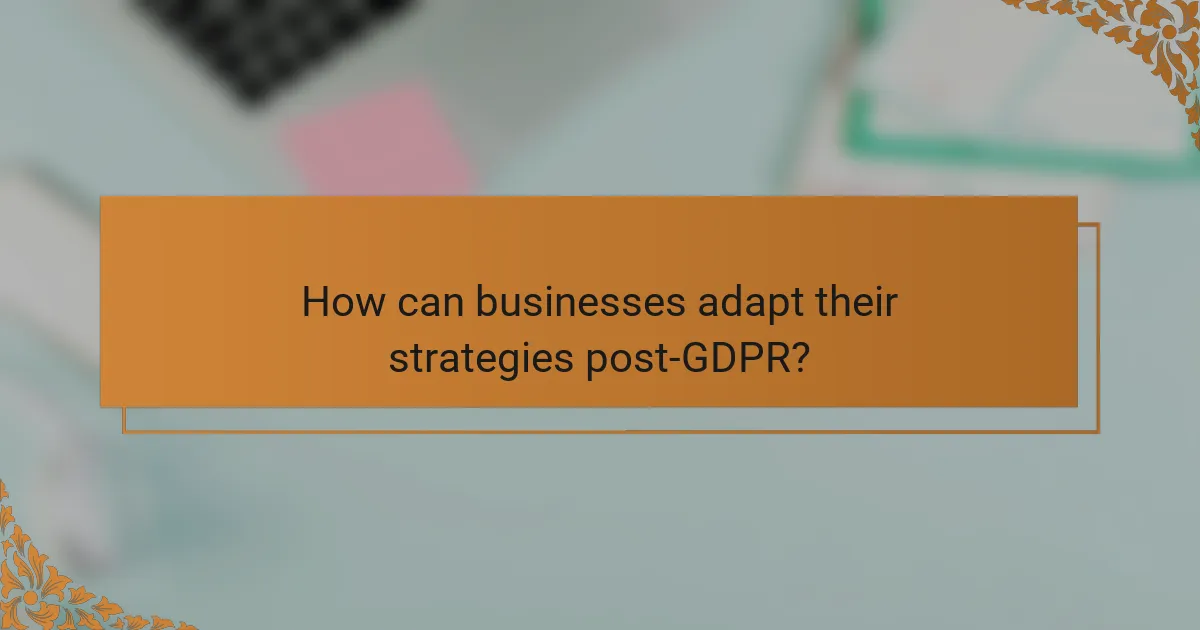 How can businesses adapt their strategies post-GDPR?